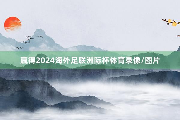 赢得2024海外足联洲际杯体育录像/图片
