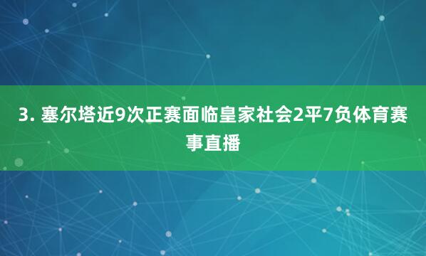 3. 塞尔塔近9次正赛面临皇家社会2平7负体育赛事直播
