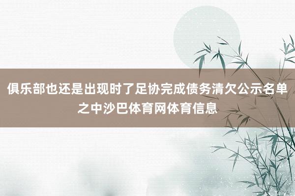 俱乐部也还是出现时了足协完成债务清欠公示名单之中沙巴体育网体育信息