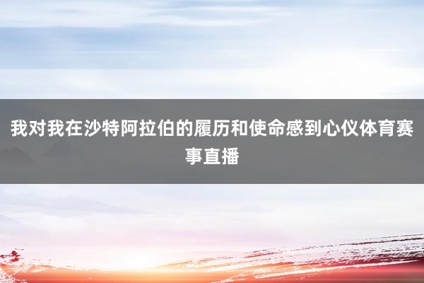 我对我在沙特阿拉伯的履历和使命感到心仪体育赛事直播