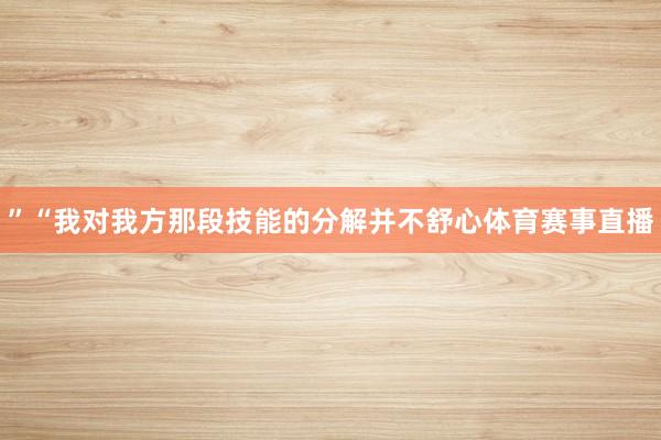 ”“我对我方那段技能的分解并不舒心体育赛事直播