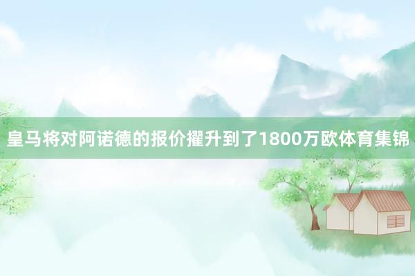 皇马将对阿诺德的报价擢升到了1800万欧体育集锦