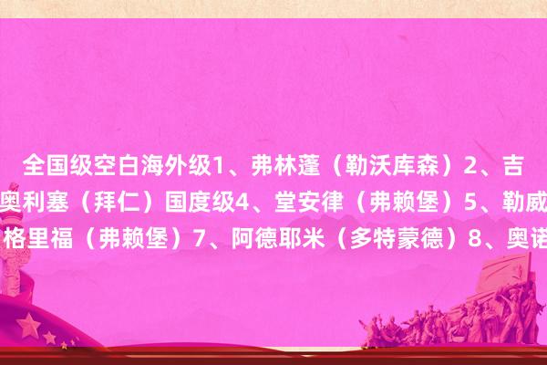 全国级空白海外级1、弗林蓬（勒沃库森）2、吉滕斯（多特蒙德）3、奥利塞（拜仁）国度级4、堂安律（弗赖堡）5、勒威林（斯图加特）6、格里福（弗赖堡）7、阿德耶米（多特蒙德）8、奥诺哈（门兴）9、克瑙夫（法兰克福）10、科曼（拜仁）体育赛事直播