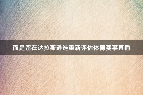 而是留在达拉斯遴选重新评估体育赛事直播