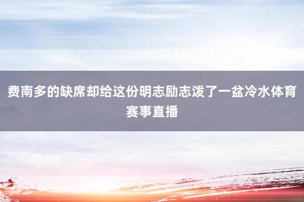 费南多的缺席却给这份明志励志泼了一盆冷水体育赛事直播
