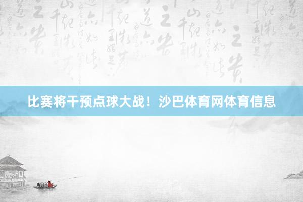 比赛将干预点球大战！沙巴体育网体育信息