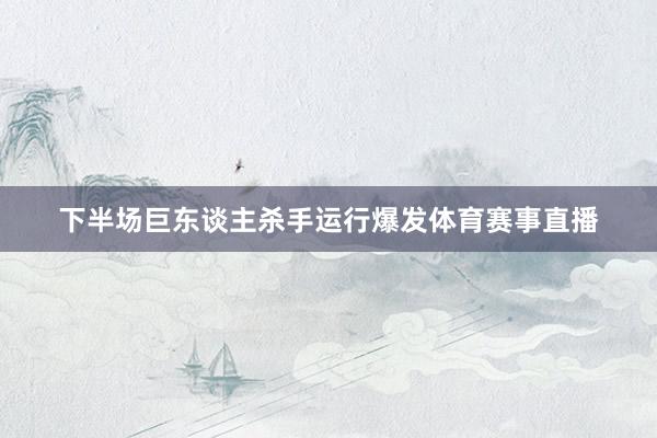 下半场巨东谈主杀手运行爆发体育赛事直播