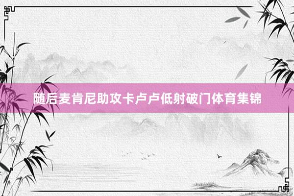 随后麦肯尼助攻卡卢卢低射破门体育集锦