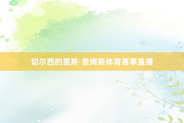 切尔西的里斯·詹姆斯体育赛事直播