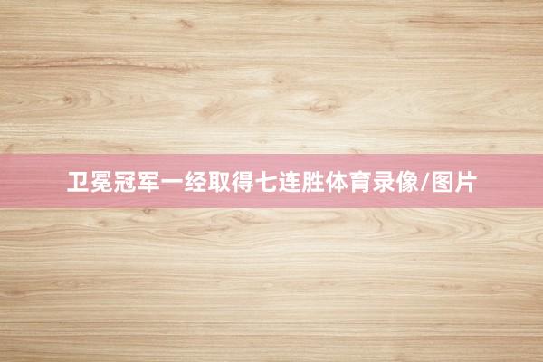 卫冕冠军一经取得七连胜体育录像/图片