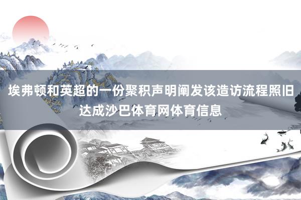 埃弗顿和英超的一份聚积声明阐发该造访流程照旧达成沙巴体育网体育信息