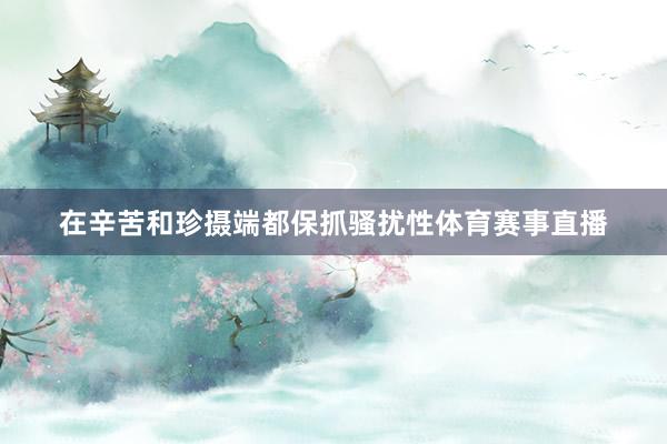 在辛苦和珍摄端都保抓骚扰性体育赛事直播