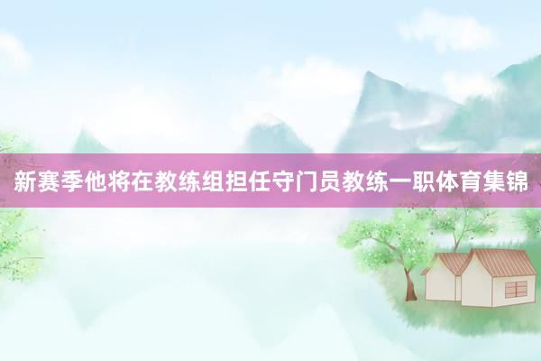 新赛季他将在教练组担任守门员教练一职体育集锦