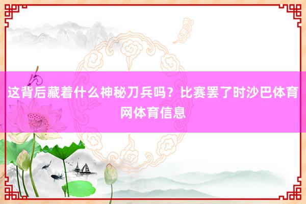 这背后藏着什么神秘刀兵吗？比赛罢了时沙巴体育网体育信息