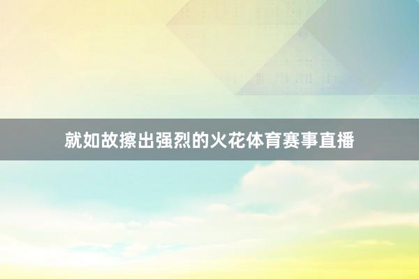 就如故擦出强烈的火花体育赛事直播