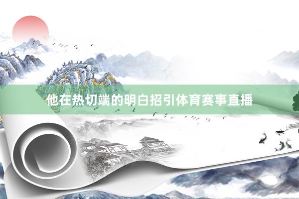 他在热切端的明白招引体育赛事直播