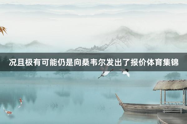 况且极有可能仍是向桑韦尔发出了报价体育集锦