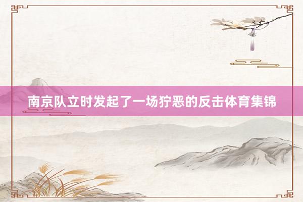 南京队立时发起了一场狞恶的反击体育集锦