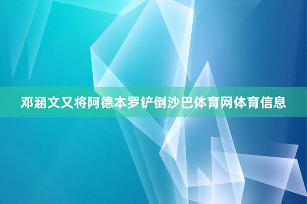 邓涵文又将阿德本罗铲倒沙巴体育网体育信息