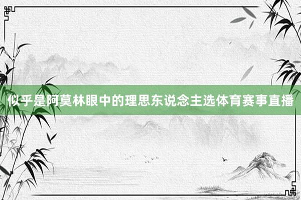似乎是阿莫林眼中的理思东说念主选体育赛事直播