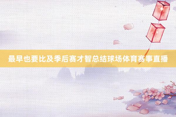 最早也要比及季后赛才智总结球场体育赛事直播