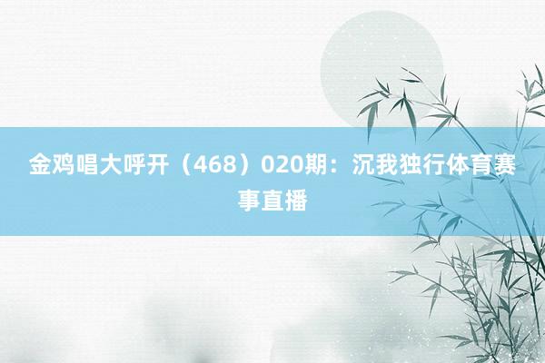 金鸡唱大呼开（468）　　020期：沉我独行体育赛事直播