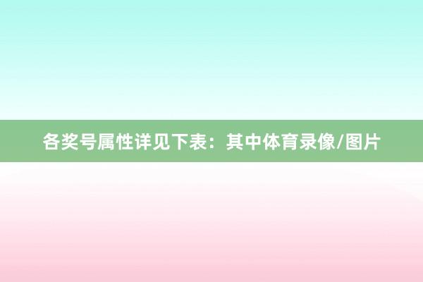 各奖号属性详见下表：　　其中体育录像/图片