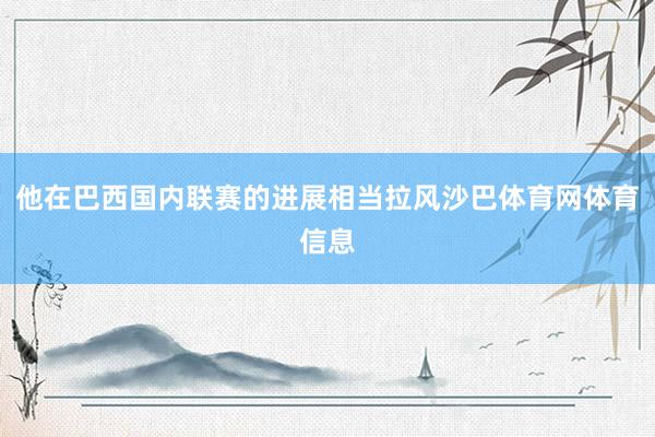 他在巴西国内联赛的进展相当拉风沙巴体育网体育信息