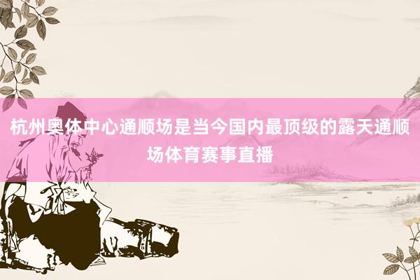 杭州奥体中心通顺场是当今国内最顶级的露天通顺场体育赛事直播