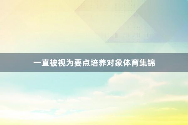 一直被视为要点培养对象体育集锦