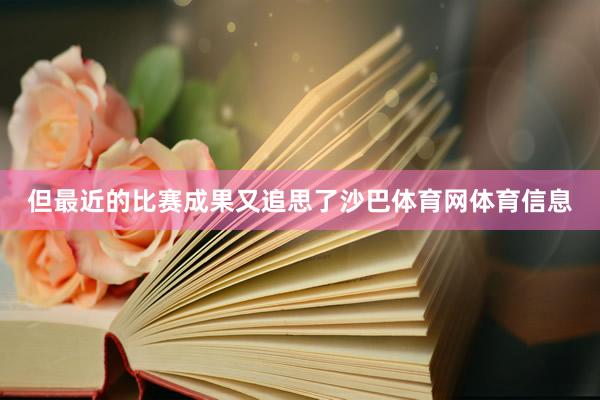 但最近的比赛成果又追思了沙巴体育网体育信息
