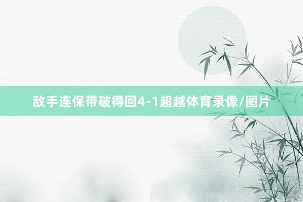 敌手连保带破得回4-1超越体育录像/图片