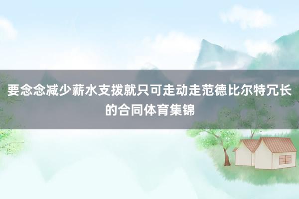 要念念减少薪水支拨就只可走动走范德比尔特冗长的合同体育集锦
