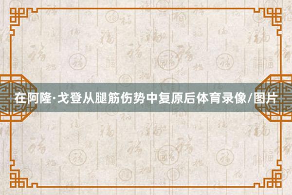 在阿隆·戈登从腿筋伤势中复原后体育录像/图片