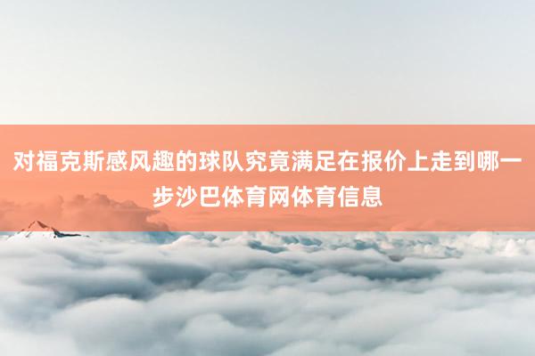 对福克斯感风趣的球队究竟满足在报价上走到哪一步沙巴体育网体育信息