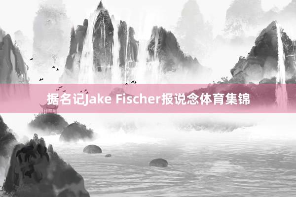 据名记Jake Fischer报说念体育集锦