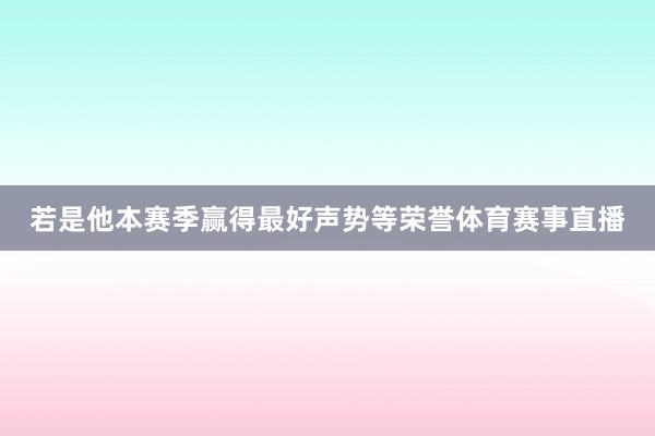 若是他本赛季赢得最好声势等荣誉体育赛事直播
