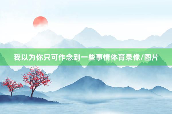 我以为你只可作念到一些事情体育录像/图片