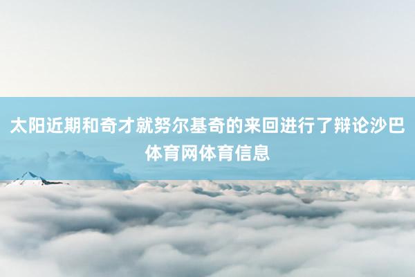 太阳近期和奇才就努尔基奇的来回进行了辩论沙巴体育网体育信息