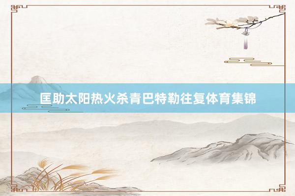 匡助太阳热火杀青巴特勒往复体育集锦