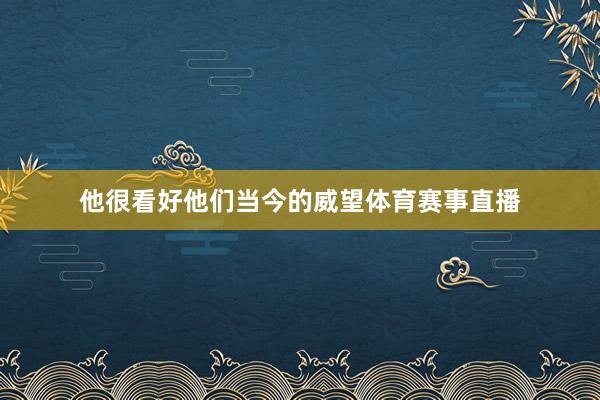 他很看好他们当今的威望体育赛事直播