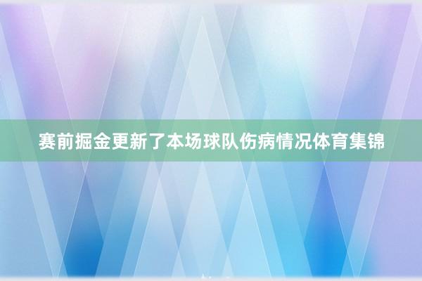 赛前掘金更新了本场球队伤病情况体育集锦