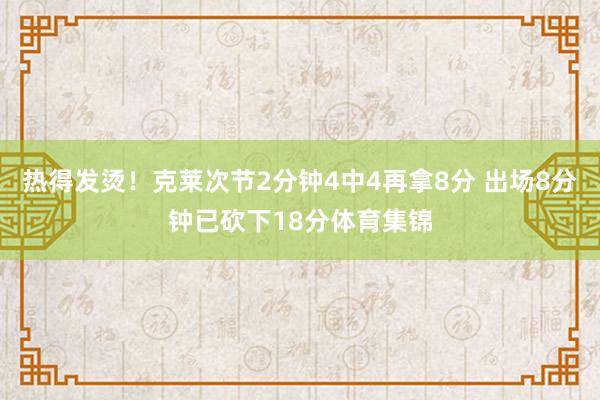 热得发烫！克莱次节2分钟4中4再拿8分 出场8分钟已砍下18分体育集锦