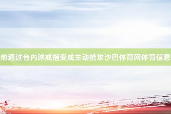 他通过台内球戒指变成主动抢攻沙巴体育网体育信息