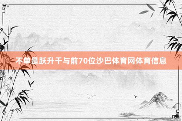 不单是跃升干与前70位沙巴体育网体育信息