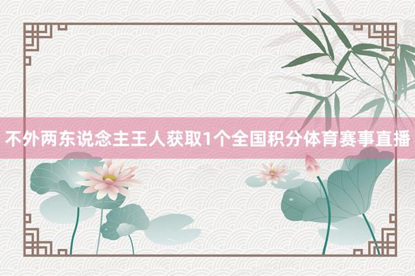 不外两东说念主王人获取1个全国积分体育赛事直播