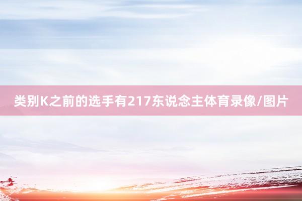 类别K之前的选手有217东说念主体育录像/图片
