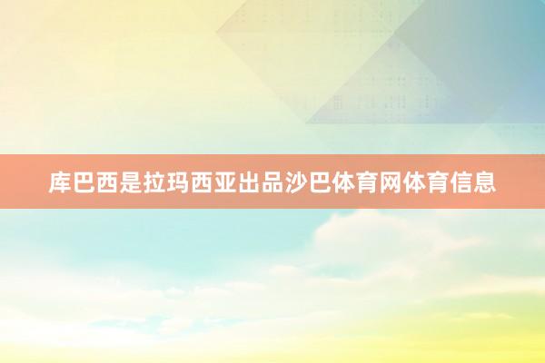 库巴西是拉玛西亚出品沙巴体育网体育信息