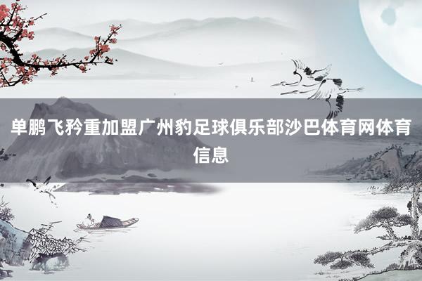 单鹏飞矜重加盟广州豹足球俱乐部沙巴体育网体育信息