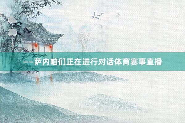 ——萨内咱们正在进行对话体育赛事直播